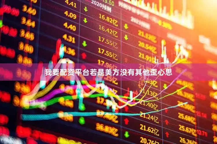 我要配资平台若是美方没有其他歪心思
