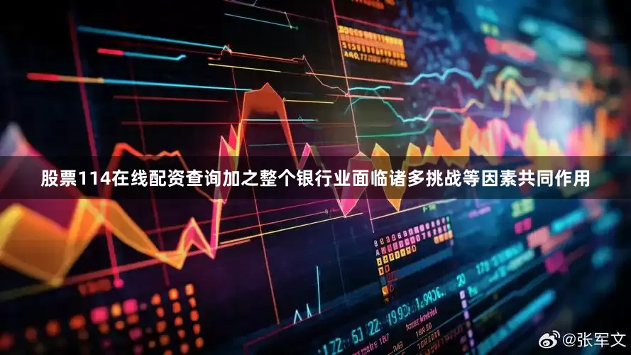 股票114在线配资查询加之整个银行业面临诸多挑战等因素共同作用