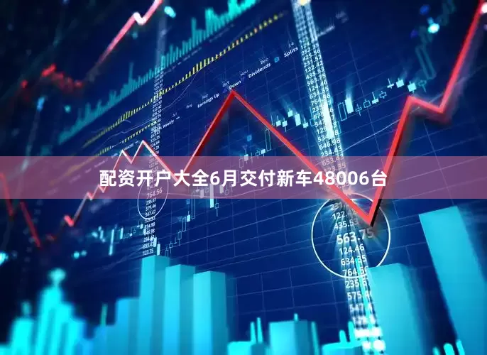 配资开户大全6月交付新车48006台