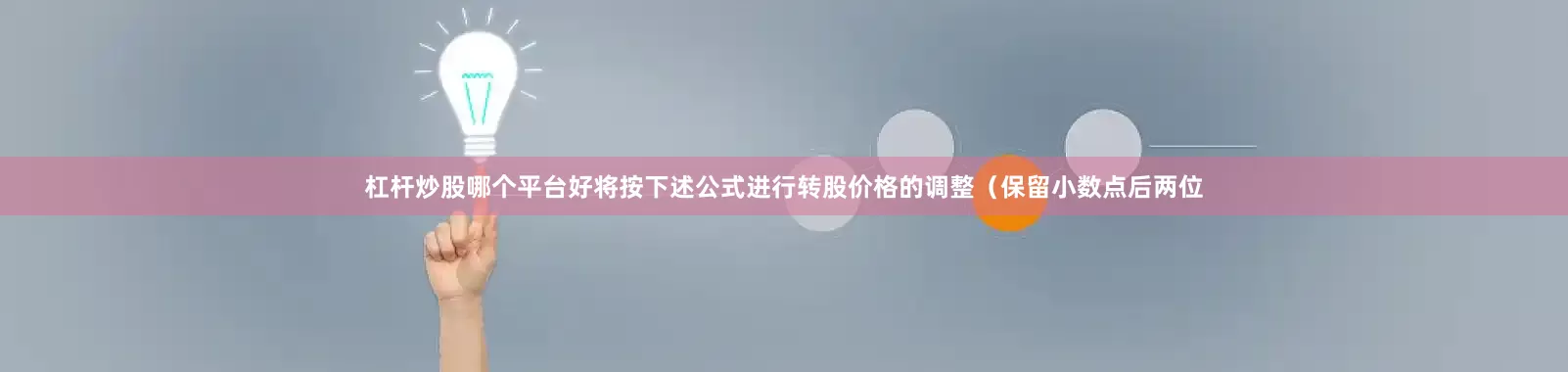 杠杆炒股哪个平台好将按下述公式进行转股价格的调整(保留小数点后两位