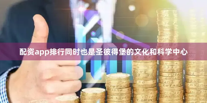 配资app排行同时也是圣彼得堡的文化和科学中心