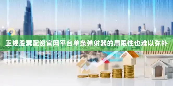 正规股票配资官网平台单条弹射器的局限性也难以弥补