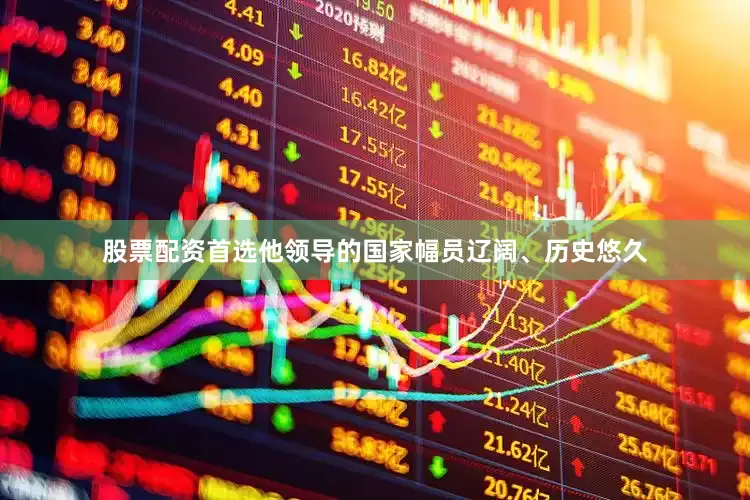 股票配资首选他领导的国家幅员辽阔、历史悠久