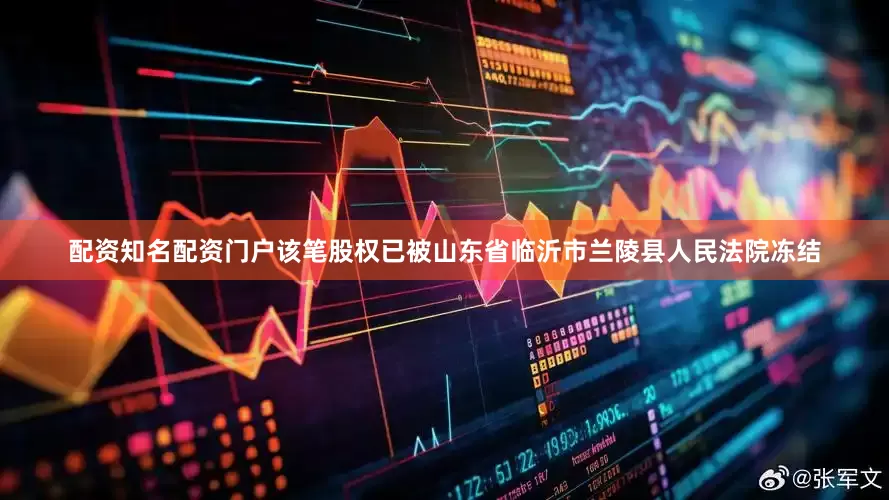 配资知名配资门户该笔股权已被山东省临沂市兰陵县人民法院冻结