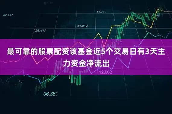 最可靠的股票配资该基金近5个交易日有3天主力资金净流出