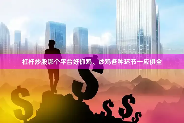 杠杆炒股哪个平台好抓鸡、炒鸡各种环节一应俱全