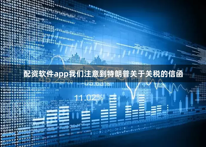 配资软件app我们注意到特朗普关于关税的信函