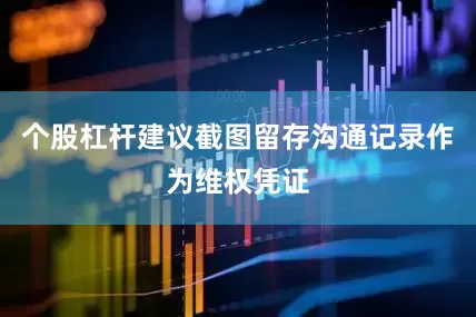 个股杠杆建议截图留存沟通记录作为维权凭证
