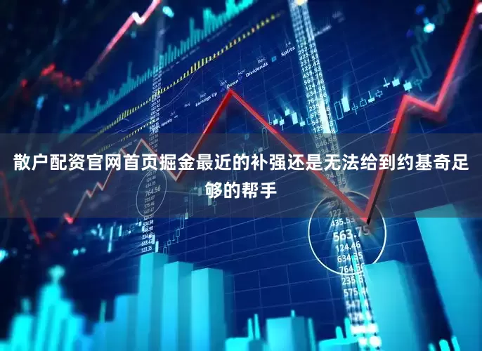 散户配资官网首页掘金最近的补强还是无法给到约基奇足够的帮手