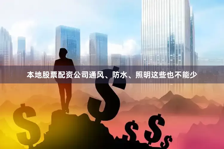 本地股票配资公司通风、防水、照明这些也不能少