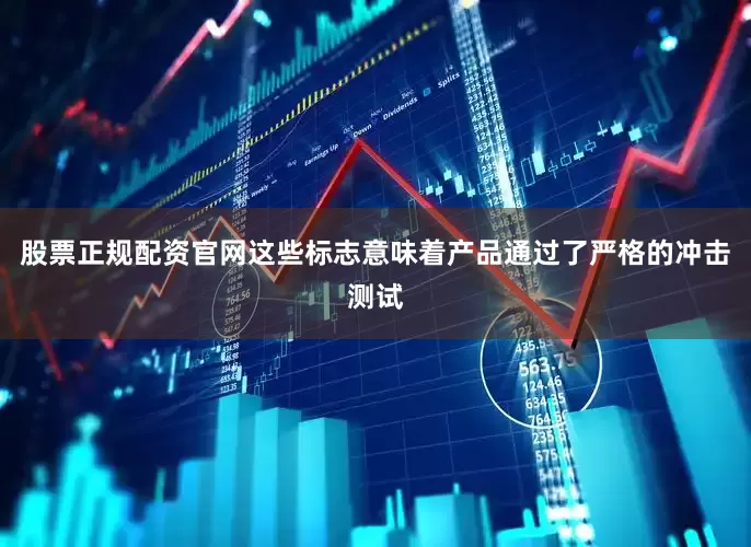 股票正规配资官网这些标志意味着产品通过了严格的冲击测试