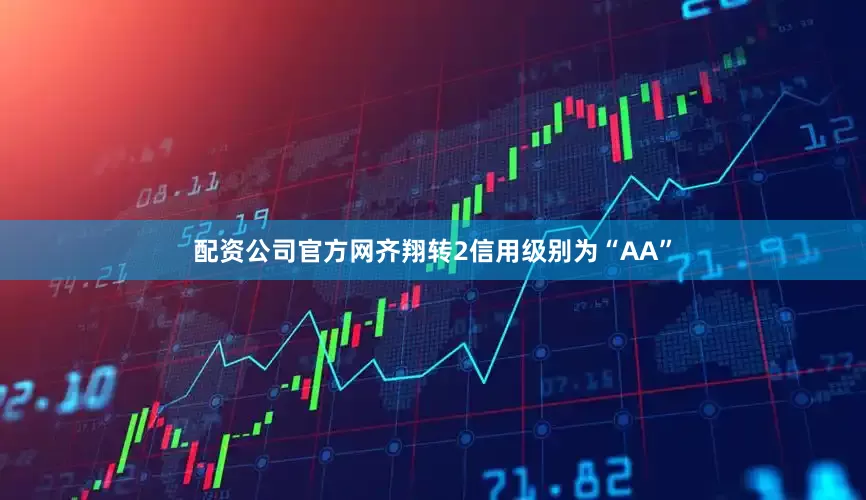 配资公司官方网齐翔转2信用级别为“AA”