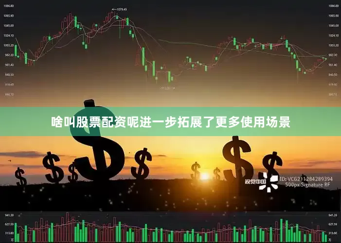 啥叫股票配资呢进一步拓展了更多使用场景