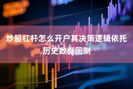 炒股杠杆怎么开户其决策逻辑依托历史数据回测