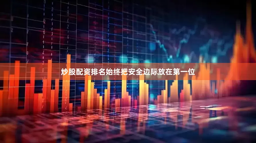 炒股配资排名始终把安全边际放在第一位