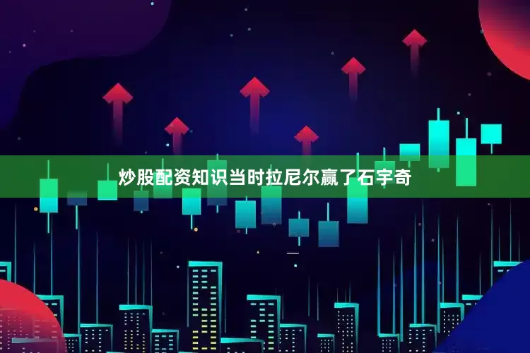 炒股配资知识当时拉尼尔赢了石宇奇