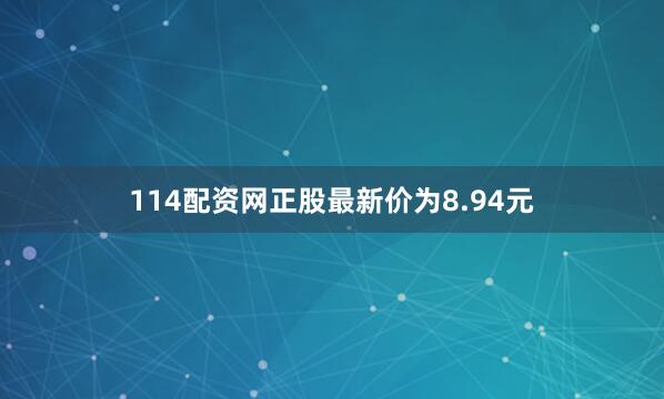114配资网正股最新价为8.94元