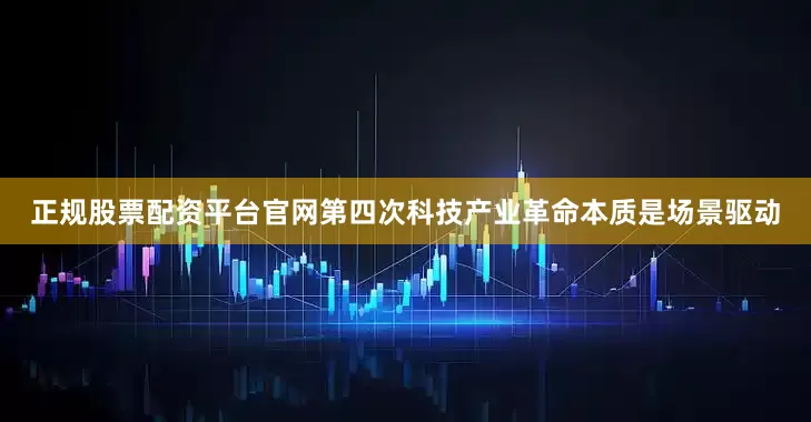 正规股票配资平台官网第四次科技产业革命本质是场景驱动