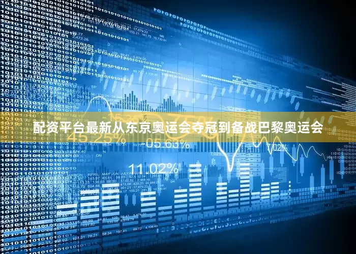 配资平台最新从东京奥运会夺冠到备战巴黎奥运会