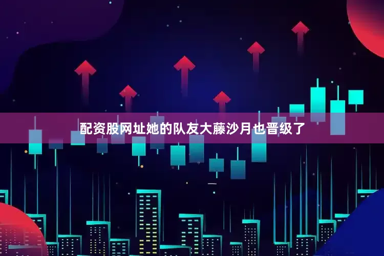 配资股网址她的队友大藤沙月也晋级了