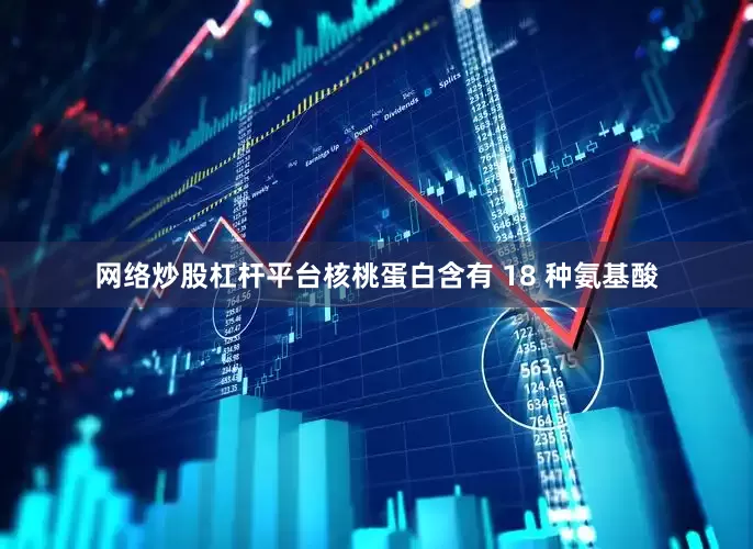 网络炒股杠杆平台核桃蛋白含有 18 种氨基酸
