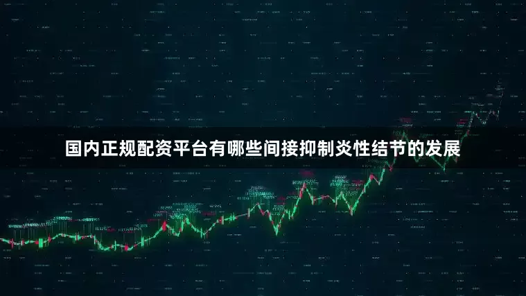 国内正规配资平台有哪些间接抑制炎性结节的发展