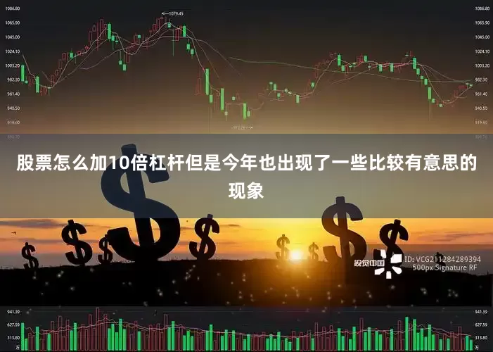 股票怎么加10倍杠杆但是今年也出现了一些比较有意思的现象