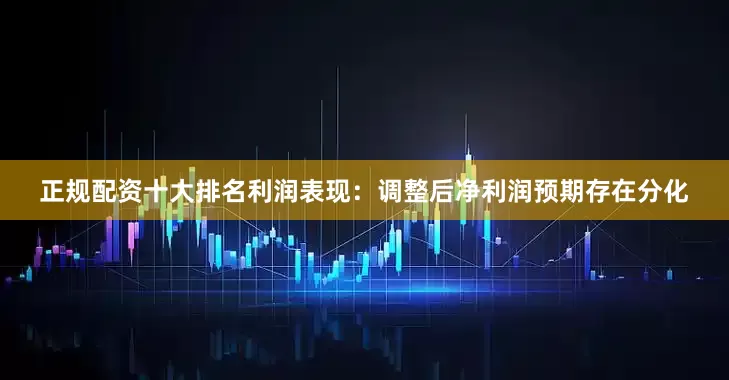 正规配资十大排名　　利润表现：调整后净利润预期存在分化