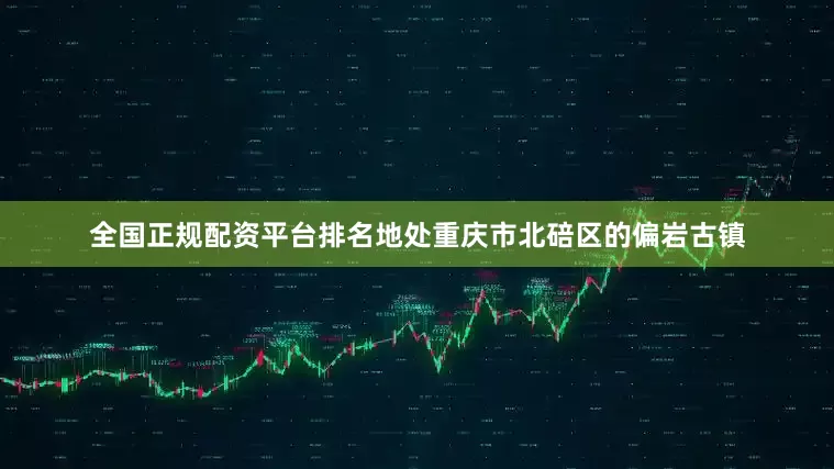 全国正规配资平台排名地处重庆市北碚区的偏岩古镇