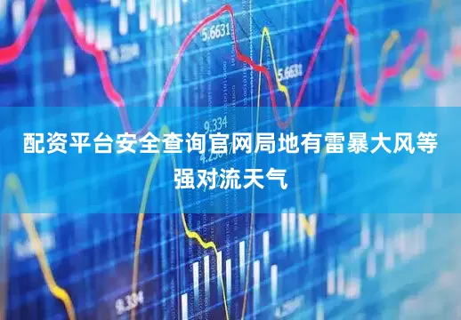 配资平台安全查询官网局地有雷暴大风等强对流天气