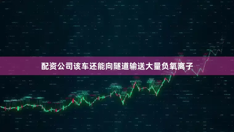 配资公司该车还能向隧道输送大量负氧离子