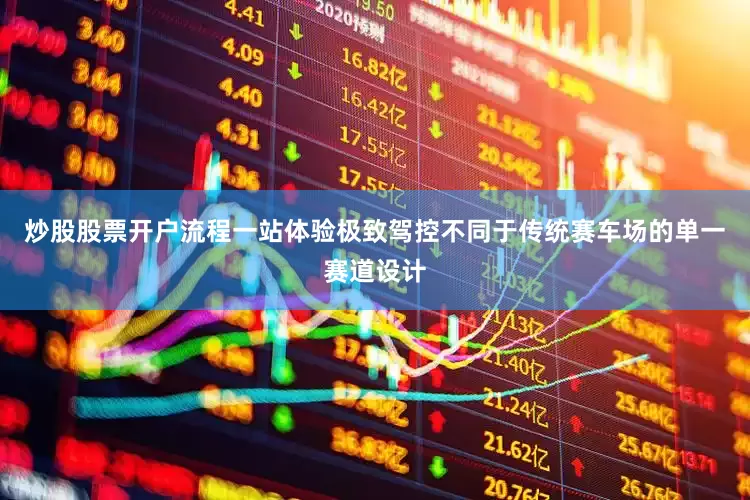 炒股股票开户流程一站体验极致驾控不同于传统赛车场的单一赛道设计