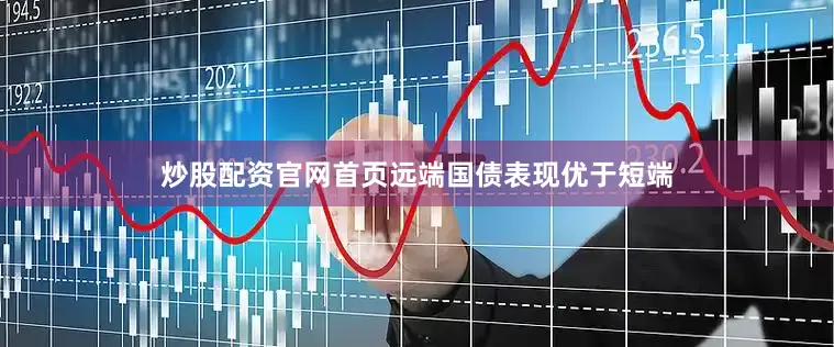 炒股配资官网首页远端国债表现优于短端