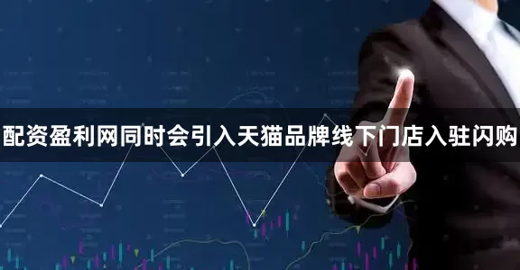 配资盈利网同时会引入天猫品牌线下门店入驻闪购