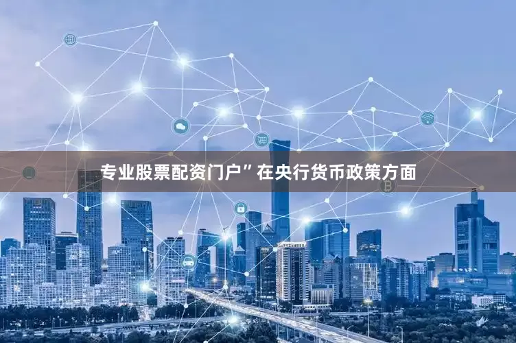 专业股票配资门户”在央行货币政策方面