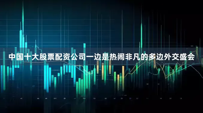 中国十大股票配资公司一边是热闹非凡的多边外交盛会
