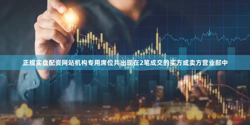 正规实盘配资网站机构专用席位共出现在2笔成交的买方或卖方营业部中