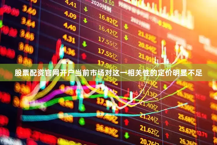 股票配资官网开户当前市场对这一相关性的定价明显不足