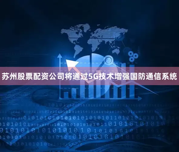 苏州股票配资公司将通过5G技术增强国防通信系统