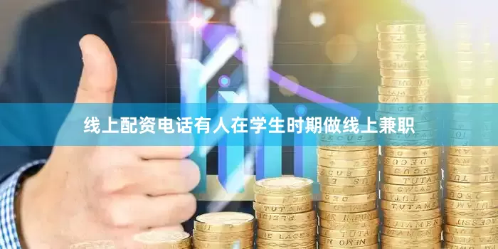 线上配资电话有人在学生时期做线上兼职