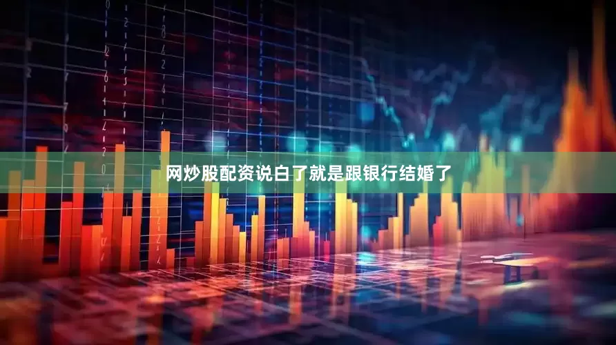 网炒股配资说白了就是跟银行结婚了