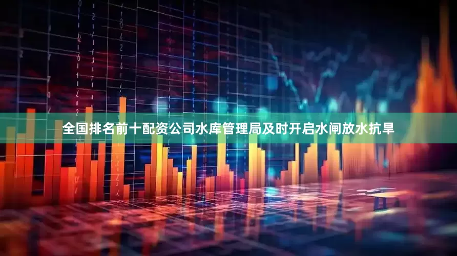 全国排名前十配资公司水库管理局及时开启水闸放水抗旱