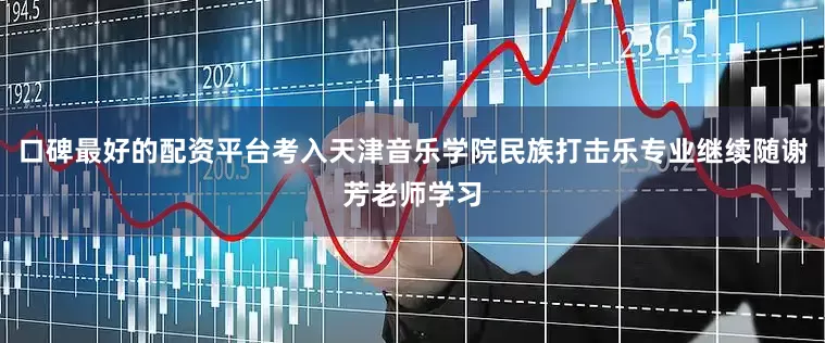 口碑最好的配资平台考入天津音乐学院民族打击乐专业继续随谢芳老师学习