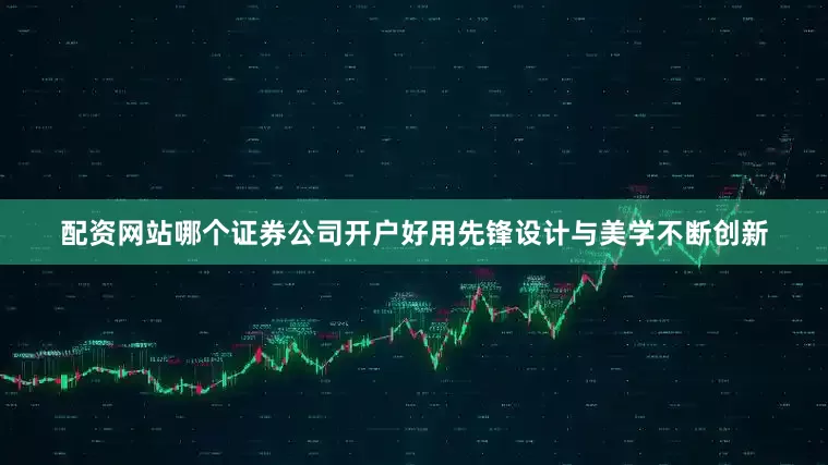配资网站哪个证券公司开户好用先锋设计与美学不断创新