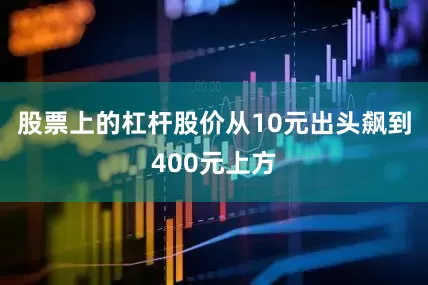 股票上的杠杆股价从10元出头飙到400元上方