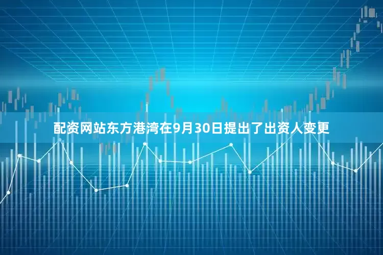 配资网站东方港湾在9月30日提出了出资人变更