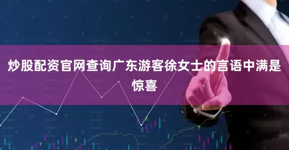 炒股配资官网查询广东游客徐女士的言语中满是惊喜