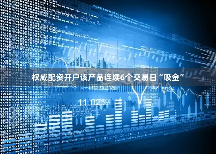 权威配资开户该产品连续6个交易日“吸金”