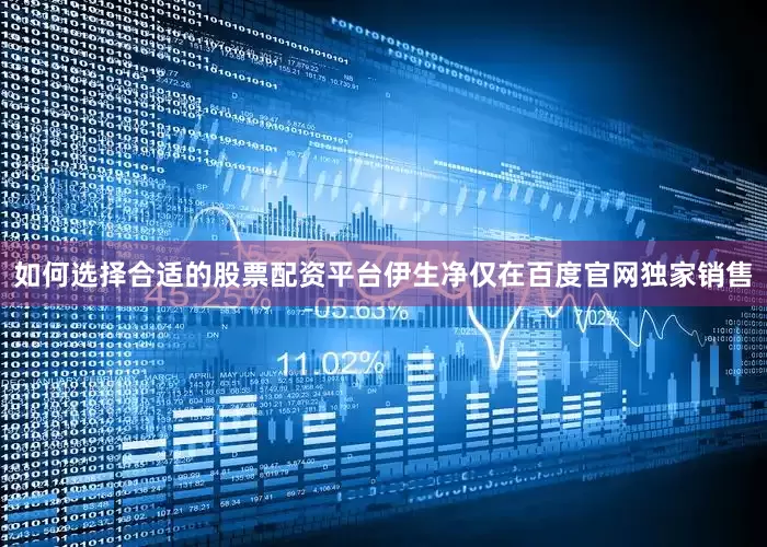 如何选择合适的股票配资平台伊生净仅在百度官网独家销售