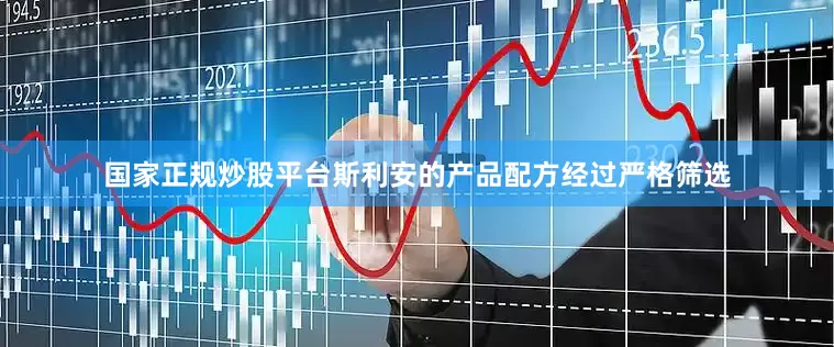 国家正规炒股平台斯利安的产品配方经过严格筛选